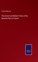 Ancient and Modern History of the Maritime Ports of Ireland
