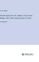 The life record of H. W. Graber; A Terry Texas Ranger, 1861-1865, sixty-two years in Texas: in large print