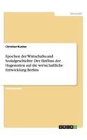Epochen der Wirtschafts-und Sozialgeschichte. Der Einfluss der Hugenotten auf die wirtschaftliche Entwicklung Berlins