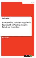 Was bewirkt ein Einwanderungsgesetz für Deutschland? Ein Vergleich zwischen Kanada und Deutschland