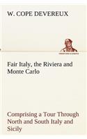 Fair Italy, the Riviera and Monte Carlo Comprising a Tour Through North and South Italy and Sicily with a Short Account of Malta