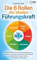 Die 6 Rollen der idealen Fuhrungskraft: Mit den bewahrten Leadership Powermethoden aus dem Modern Leading zur erfolgreichen Fuhrungskraft und Mitarbeiterfuhrung mit System (inkl. Workbook & Ubungen)
