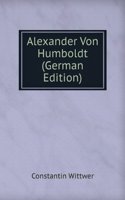 Alexander Von Humboldt: Sein Wissenschaftliches Leben Und Wirken Den Freunden Der Naturwissenschaft Dargestellt (German Edition)