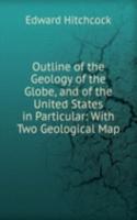 Outline of the Geology of the Globe, and of the United States in Particular: With Two Geological Map