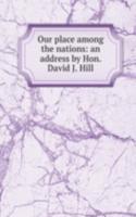 Our place among the nations: an address by Hon. David J. Hill
