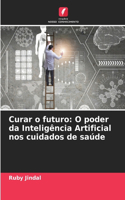 Curar o futuro: O poder da Inteligência Artificial nos cuidados de saúde
