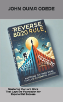Reverse 20/80 Rule: Mastering the Hard Work That Lays the Foundation for Exponential Success