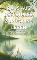 Raus aus dem Stress, zurück ins Leben - Ganzheitliche Heilmethoden gegen Stress und Burnout