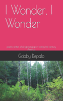 I Wonder, I Wonder: poems written while growing up in twenty-first century America