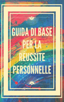 Guida Di Base Per La Réussite Personnelle: Concetti di base per imparare a sviluppare le giuste competenze per il successo.