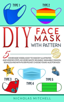 DIY Face Mask with Pattern: 5 Homemade Models Easy to Make by Illustrated and Verified Steps. No More Waste! Reusable, Washable, Fashion, Seamless and With Filter Pocket. Choos