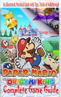 Paper Mario: The Origami King Complete Game Guide: An illustrated, Practical Guide with Tips, Tricks & Walkthrough