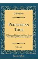 Pedestrian Tour, Vol. 2 of 2: Of Thirteen Hundred and Forty-Seven Miles Through Wales and England (Classic Reprint)
