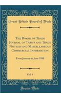 The Board of Trade Journal of Tariff and Trade Notices and Miscellaneous Commercial Information, Vol. 4: From January to June 1888 (Classic Reprint)