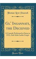 Gl' Ingannati, the Deceived: A Comedy Performed at Siena in 1531; And Aelia Laelia Crispis (Classic Reprint)