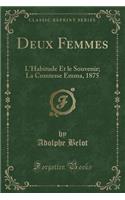 Deux Femmes: L'Habitude Et Le Souvenir; La Comtesse Emma, 1875 (Classic Reprint): L'Habitude Et Le Souvenir; La Comtesse Emma, 1875 (Classic Reprint)