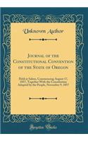 Journal of the Constitutional Convention of the State of Oregon: Held at Salem, Commencing August 17, 1857, Together with the Constitution Adopted by the People, November 9, 1857 (Classic Reprint): Held at Salem, Commencing August 17, 1857, Together with the Constitution Adopted by the People, November 9, 1857 (Classic Reprint)