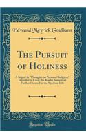 The Pursuit of Holiness: A Sequel to Thoughts on Personal Religion, Intended to Carry the Reader Somewhat Farther Onward in the Spiritual Life (Classic Reprint): A Sequel to Thoughts on Personal Religion, Intended to Carry the Reader Somewhat Farther Onward in the Spiritual Life (Classic Reprint)