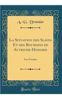 La Situation Des Slaves Et Des Roumains En Autriche-Hongrie: Les Croates (Classic Reprint)