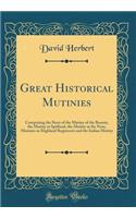 Great Historical Mutinies: Comprising the Story of the Mutiny of the Bounty, the Mutiny at Spithead, the Mutiny at the Nore, Mutinies in Highland Regiments and the Indian Mutiny (Classic Reprint)