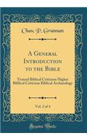 A General Introduction to the Bible, Vol. 2 of 4: Textual Biblical Criticism Higher Biblical Criticism Biblical Archaeology (Classic Reprint)