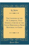 The Legends of the St. Lawrence, Told During a Cruise of the Yatch Hirondelle From Montreal to Gaspe (Classic Reprint)