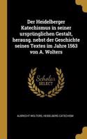 Der Heidelberger Katechismus in seiner ursprünglichen Gestalt, herausg. nebst der Geschichte seines Textes im Jahre 1563 von A. Wolters