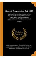 Special Commission Act, 1888: Reprint of the Shrothand Notes of the Speeches, Proceedings and Evidence Taken Before the Commissioner Appointed Under the Above-Named Act; Volume 2