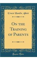 On the Training of Parents (Classic Reprint)