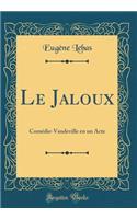 Le Jaloux: Comï¿½die-Vaudeville En Un Acte (Classic Reprint)