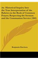 An Historical Inquiry Into the True Interpretation of the Rubrics in the Book of Common Prayer; Respecting the Sermon and the Communion Service (1845: (English)