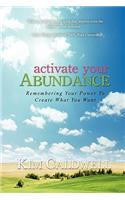 Activate Your Abundance Remembering Your Power to Create What You Want