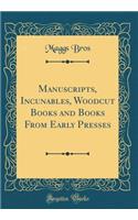 Manuscripts, Incunables, Woodcut Books and Books from Early Presses (Classic Reprint)