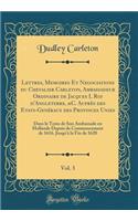 Lettres, Memoires Et Negociations du Chevalier Carleton, Ambassadeur Ordinaire de Jacques I, Roi d'Angleterre, &C. Auprès des Etats-Genéraux des Provinces Unies, Vol. 3: Dans le Tems de Son Ambassade en Hollande Depuis de Commencement de 1616. Jusq