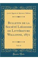 Bulletin de la Sociï¿½tï¿½ Liï¿½geoise de Littï¿½rature Wallonne, 1871, Vol. 13 (Classic Reprint)