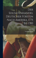 Der Soldatenhandel Deutscher Fürsten nach Amerika, 1775 bis 1783