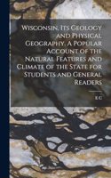 Wisconsin, its Geology and Physical Geography. A Popular Account of the Natural Features and Climate of the State for Students and General Readers