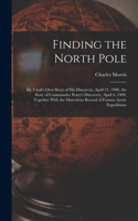 Finding the North Pole; Dr. Cook's own Story of his Discovery, April 21, 1908, the Story of Commander Peary's Discovery, April 6, 1909, Together With the Marvelous Record of Former Arctic Expeditions