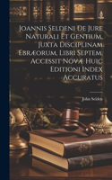Joannis Seldeni De Jure Naturali Et Gentium, Juxta Disciplinam Ebræorum, Libri Septem. Accessit Novæ Huic Editioni Index Accuratus