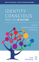 Identity-Conscious Practice in Action: Shaping Equitable Schools and Classrooms(Equity and Social Justice in Education Series)