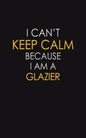 I Can't Keep Calm Because I Am A Glazier