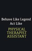 Behave like Legend Act Like Physical Therapist Assistant