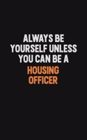 Always Be Yourself Unless You can Be A Housing Officer