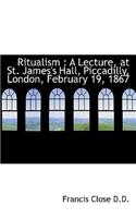 Ritualism: A Lecture, at St. James's Hall, Piccadilly, London, February 19, 1867