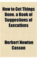 How to Get Things Done. a Book of Suggestions of Executives: (English)