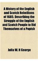 A History of the English and Scotch Rebellions of 1685. Describing the Struggle of the English and Scotch People to Rid Themselves of a Popish