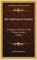 The Subtropical Garden: Or Beauty Of Form In The Flower Garden (1891)