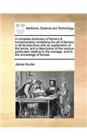 A Complete Dictionary of Farriery & Horsemanship Containing the Art of Farriery in All Its Branches with an Explanation of the Terms, and a Description of the Various Particulars Relating to the Manage, and to the Knowledge of Horses