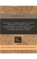 The First [-Third] Booke of Cattel Wherein Is Shewed, the Gouernement of Oxen, Kine, Calues. Gathered and Set Foorth by Leonard Mascall. (1600)