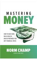 Mastering Money: How to Beat Debt, Build Wealth, and Be Prepared for any Financial Crisis